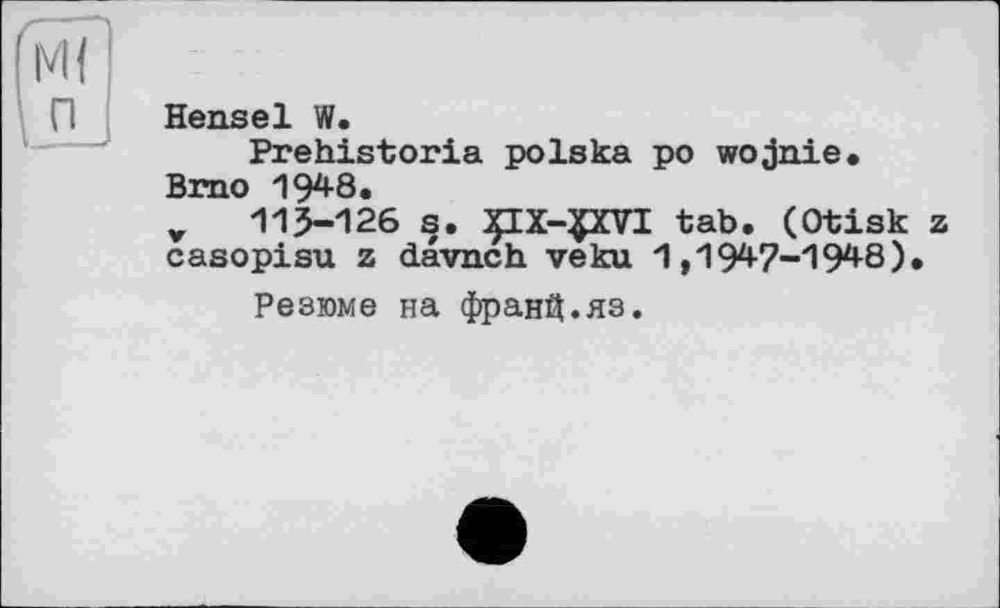 ﻿Hensel W.
Prehistoria polska po wojnie.
Brno 1948,
v 113-126 s. £CX-£XVI tab. (Otisk z casopisu z davnch veku 1,1947-1948)•
Резюме на фран^.яз.